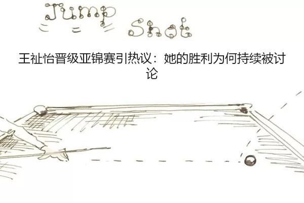 王祉怡晋级亚锦赛引热议：她的胜利为何持续被讨论